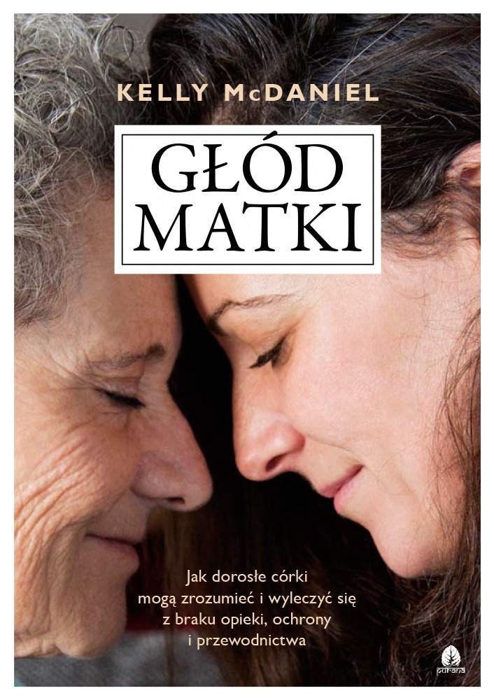 Głód matki, Kelly McDaniel | Jak dorosłe córki mogą zrozumieć i wyleczyć się z braku opieki, ochrony i przewodnictwa?